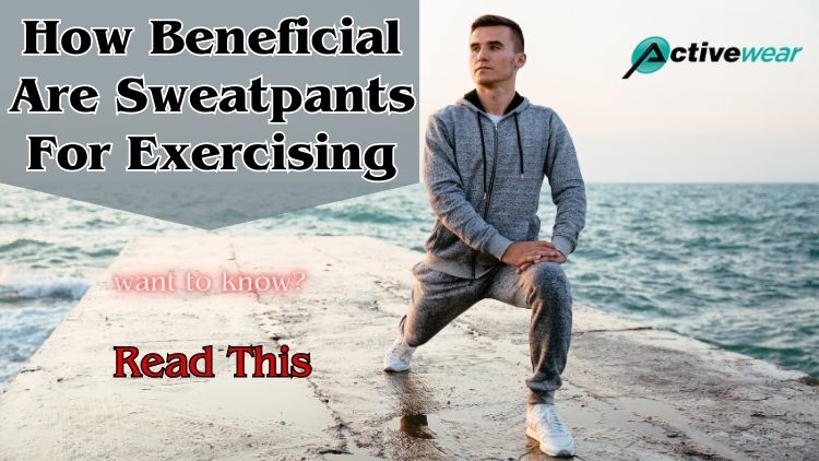Sweatpants for Exercise: Unveiling the Benefits of Workout Comfort